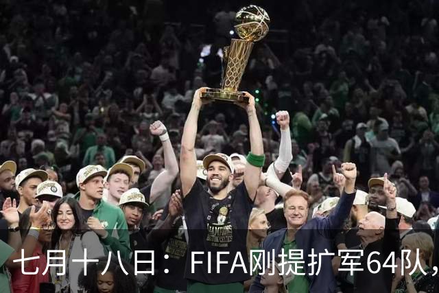 七月十八日：FIFA刚提扩军64队，国足希望又被点燃，可细看规则咱还在门外