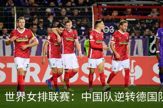世界女排联赛：中国队逆转德国队迎安卡拉站首胜