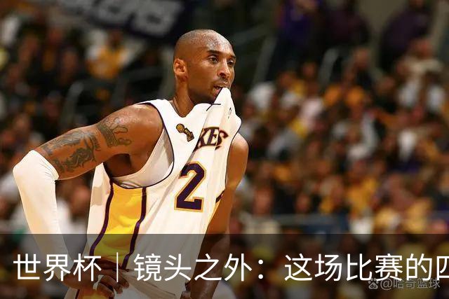 世界杯｜镜头之外：这场比赛的四个瞬间，告诉你足球的魅力