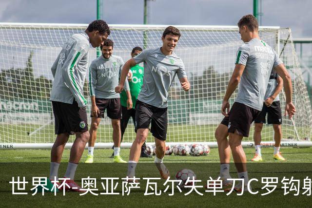 世界杯-奥亚萨瓦尔失单刀C罗钩射被扑 葡西半场暂0-0