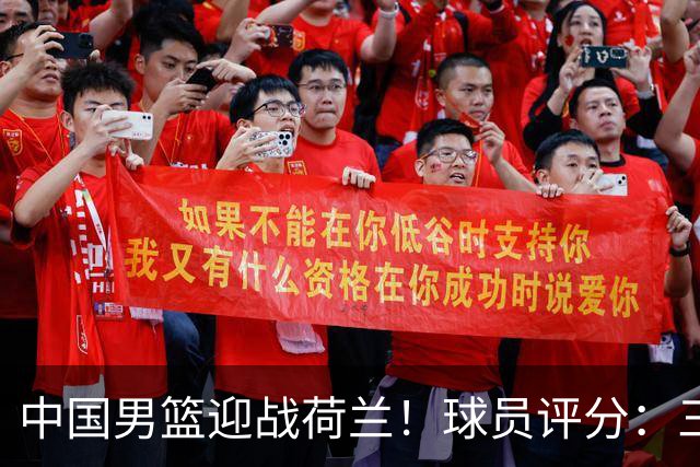 中国男篮迎战荷兰！球员评分：三人满分、五人合格、四人状态不佳