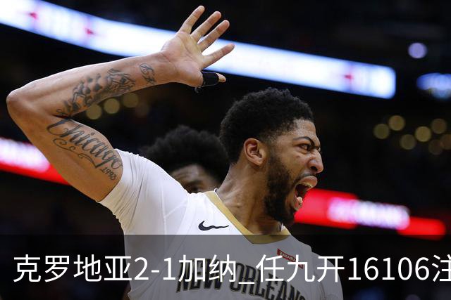 克罗地亚2-1加纳 任九开16106注914元