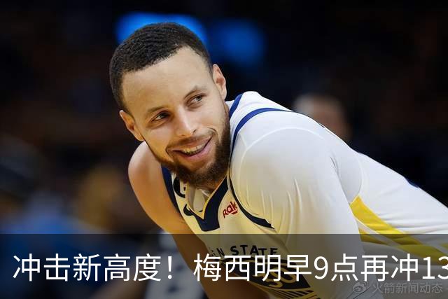 冲击新高度！梅西明早9点再冲13大纪录：独享助攻王 连续10场进球