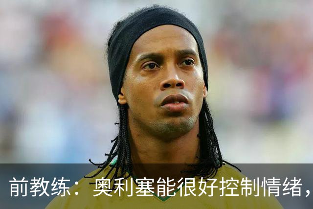 前教练：奥利塞能很好控制情绪，法国队的十号位像是为他量身打造
