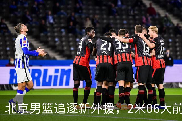 北京男篮追逐新外援，2米06大前锋基本加盟，CBA场均11+7！