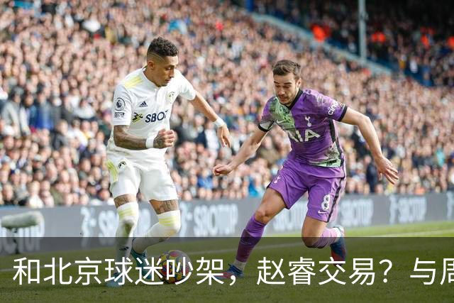 和北京球迷吵架，赵睿交易？与周琦互动，谁留意他表态，去向被曝光