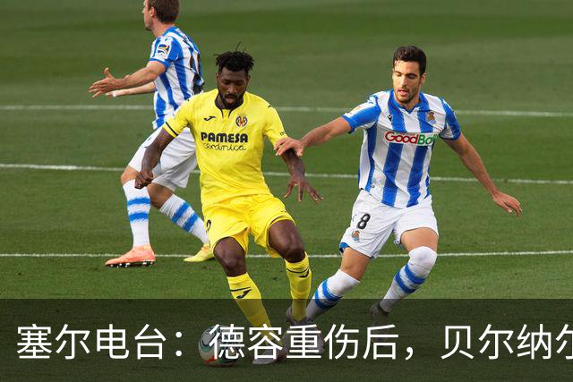 塞尔电台：德容重伤后，贝尔纳尔需挺身而出