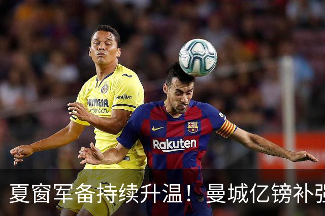 夏窗军备持续升温！曼城亿镑补强中场，阿森纳双线蓄力冲刺新赛季