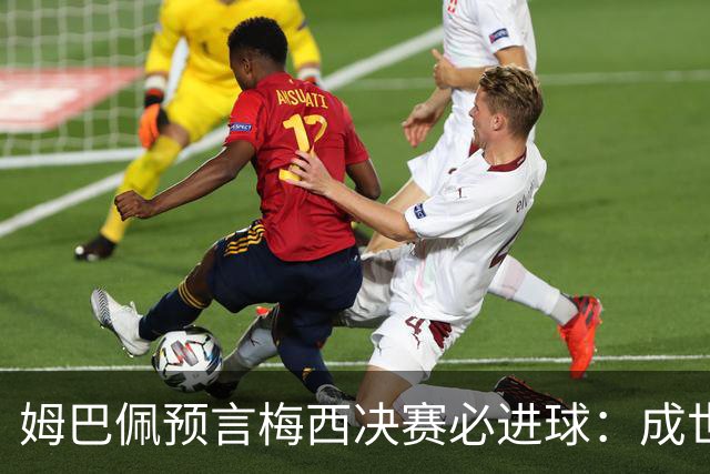 姆巴佩预言梅西决赛必进球：成世界杯历史射手王，却说更想踢决赛