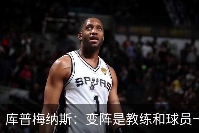 库普梅纳斯：变阵是教练和球员一起商量出来的；90分钟我们还领先