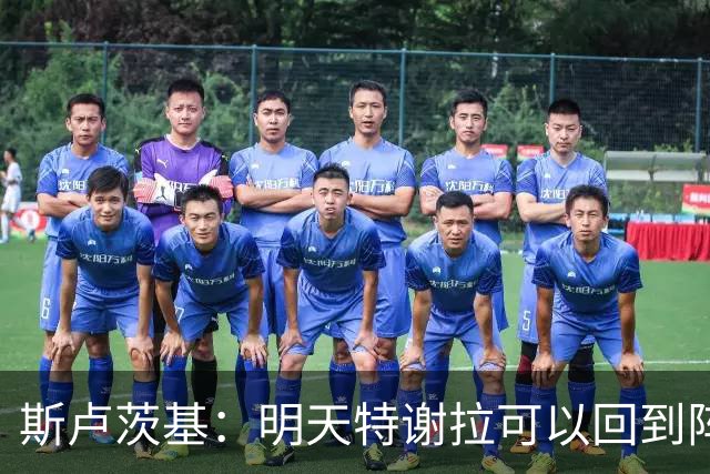 斯卢茨基：明天特谢拉可以回到阵容，但球队伤病情况没有彻底扭转