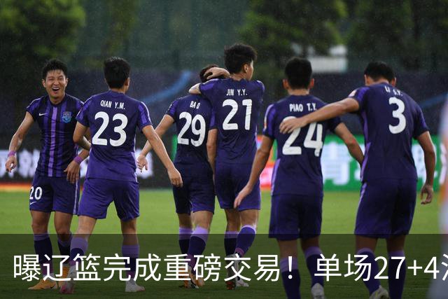 曝辽篮完成重磅交易！单场27+4潜力后卫将加盟，未来或接班赵继伟