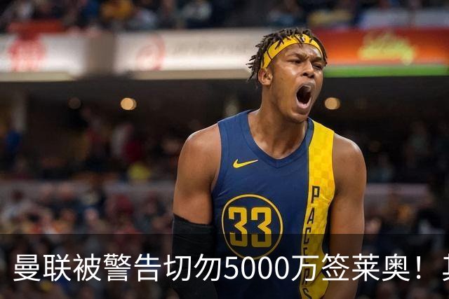 曼联被警告切勿5000万签莱奥！其曾背刺主帅，堪比已失业的马夏尔