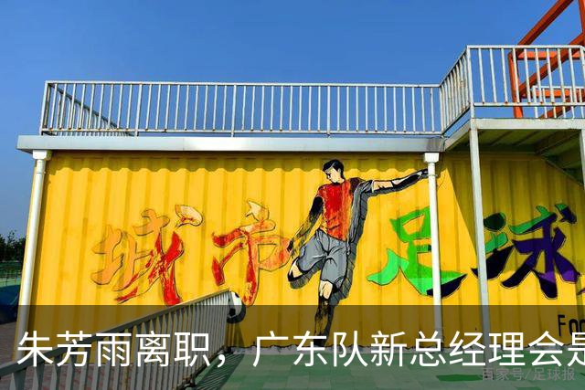 朱芳雨离职，广东队新总经理会是谁？3选1