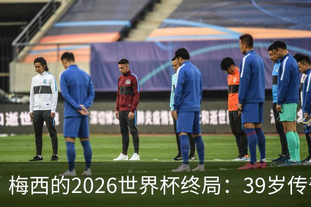 梅西的2026世界杯终局：39岁传奇落幕，时间成为唯一胜者