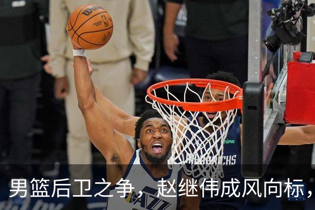 男篮后卫之争，赵继伟成风向标，郭士强用意明显，三新人处境不妙