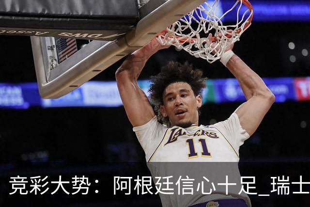 竞彩大势：阿根廷信心十足 瑞士不败可期
