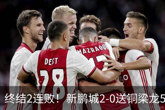 终结2连败！新鹏城2-0送铜梁龙5轮不胜 37岁姜至鹏破门韦斯利建功