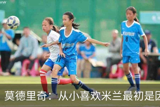 莫德里奇：从小喜欢米兰最初是因为博班 希望赢得冠军献给巴雷西
