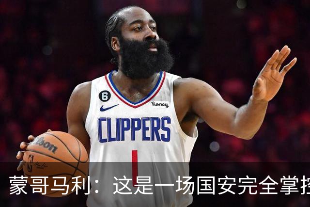 蒙哥马利：这是一场国安完全掌控的比赛，最重要的是主场拿到三分