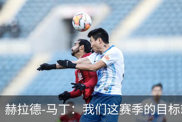 赫拉德-马丁：我们这赛季的目标就是去赢得所有的冠军