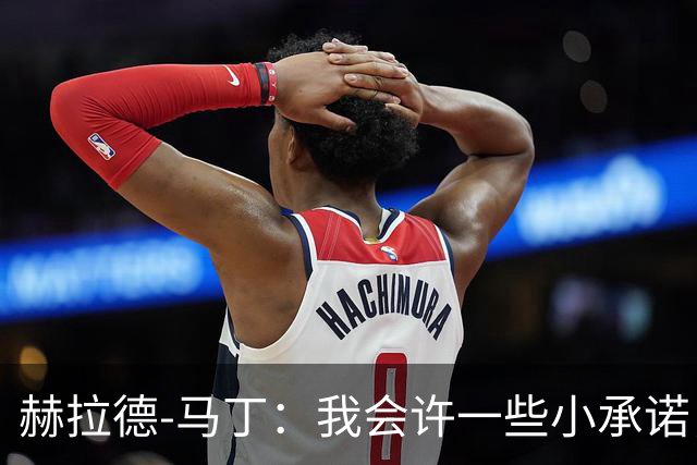 赫拉德-马丁：我会许一些小承诺，但剃光头、文身不适合我