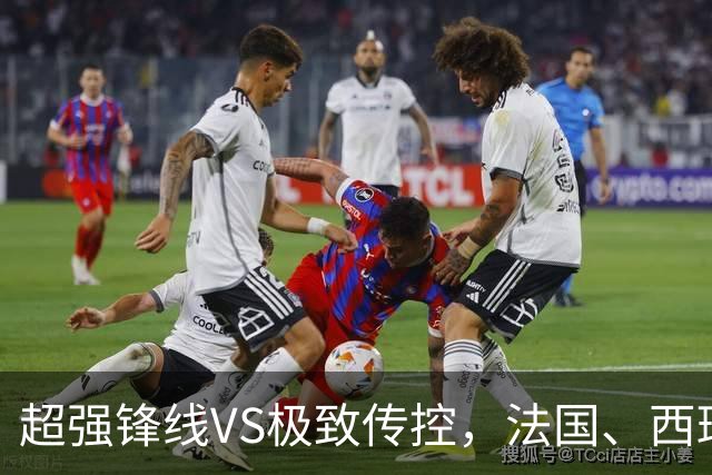 超强锋线VS极致传控，法国、西班牙谁能挺进世界杯决赛？