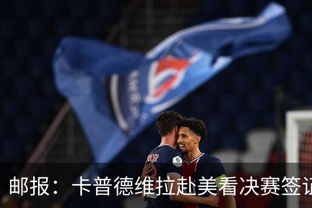 邮报：卡普德维拉赴美看决赛签证被拒，社媒@特朗普并求助
