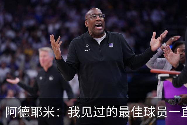 阿德耶米：我见过的最佳球员一直是梅西 希望能和亚马尔建立默契