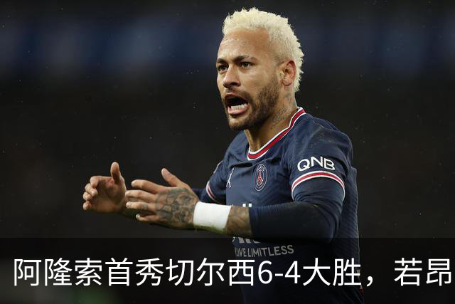 阿隆索首秀切尔西6-4大胜，若昂·佩德罗9分钟戴帽，17岁试训前锋首球