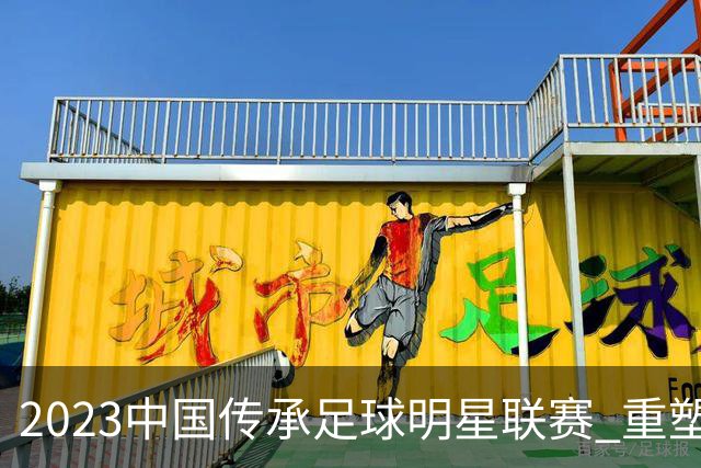 2023中国传承足球明星联赛 重塑中国足球信心