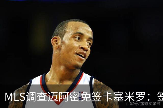 MLS调查迈阿密免签卡塞米罗：签人没先买“发现权”，到底踩了什么红线