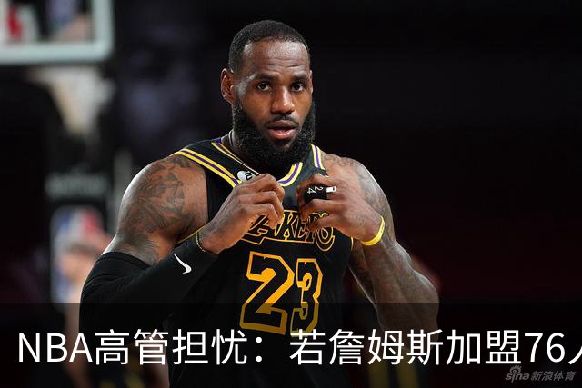 NBA高管担忧：若詹姆斯加盟76人，布朗球权或引更衣室问题