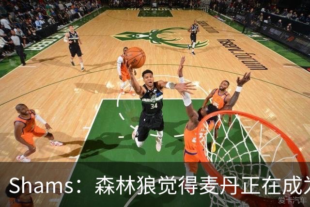 Shams：森林狼觉得麦丹正在成为明星 因此补强控卫的需求更迫切